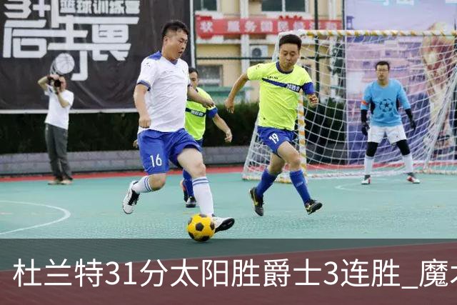 杜兰特31分太阳胜爵士3连胜 魔术送马刺6连败